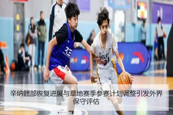 辛纳髋部恢复进展与草地赛季参赛计划调整引发外界保守评估